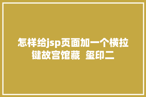 怎样给jsp页面加一个横拉键故宫馆藏  玺印二