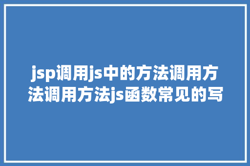 jsp调用js中的方法调用方法调用方法js函数常见的写法以及挪用办法