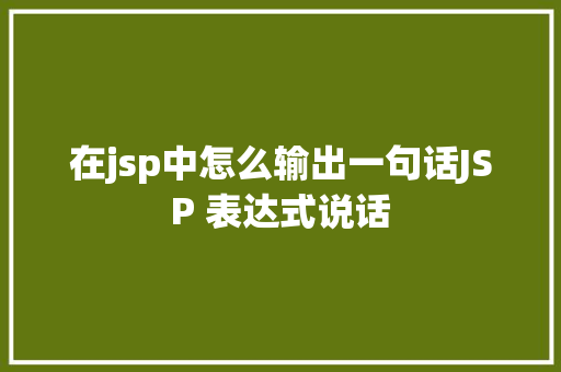 在jsp中怎么输出一句话JSP 表达式说话 PHP