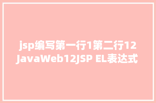 jsp编写第一行1第二行12JavaWeb12JSP EL表达式JSTL标签 Ruby