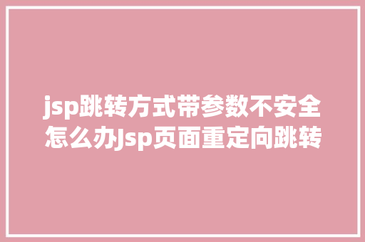 jsp跳转方式带参数不安全怎么办Jsp页面重定向跳转五种办法第二种第三种