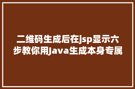 二维码生成后在jsp显示六步教你用Java生成本身专属二维码