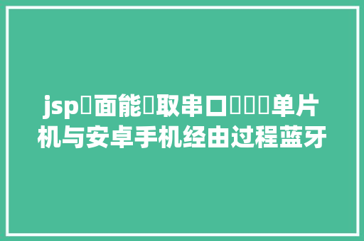 jsp頁面能獲取串口數據嗎单片机与安卓手机经由过程蓝牙串口模块应用JSON数据格局通讯实例