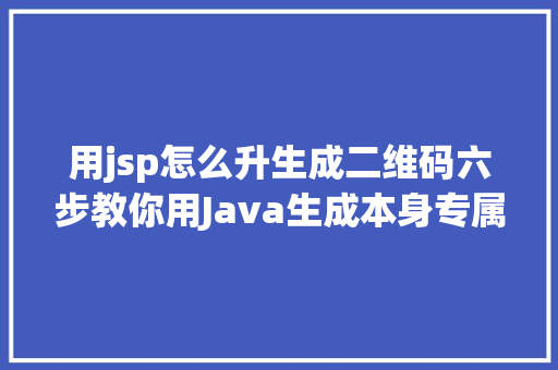 用jsp怎么升生成二维码六步教你用Java生成本身专属二维码 Node.js