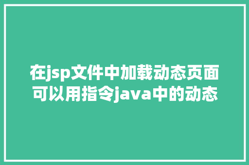 在jsp文件中加载动态页面可以用指令java中的动态加载 Node.js