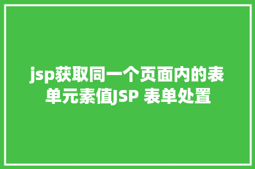 jsp获取同一个页面内的表单元素值JSP 表单处置 AJAX