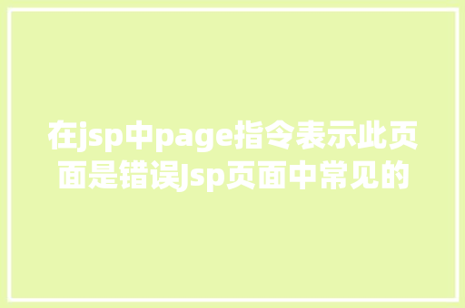 在jsp中page指令表示此页面是错误Jsp页面中常见的page指令