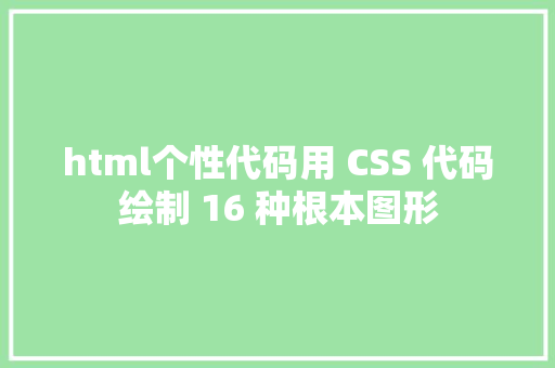 html个性代码用 CSS 代码绘制 16 种根本图形