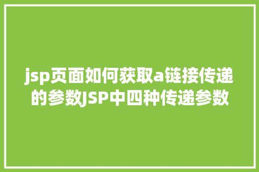 jsp页面如何获取a链接传递的参数JSP中四种传递参数的办法小我总结简略适用 SQL