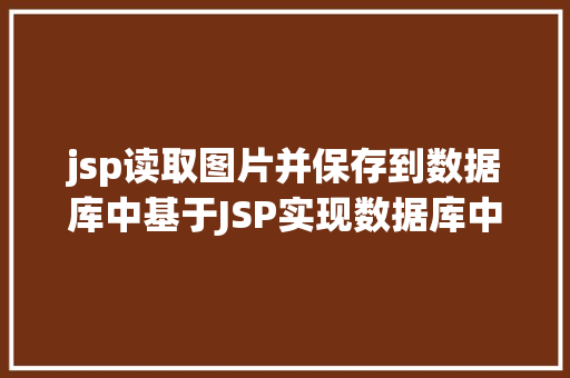 jsp读取图片并保存到数据库中基于JSP实现数据库中图片的存储与显示 PHP