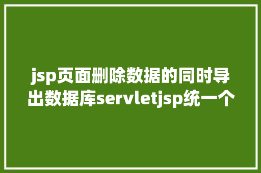 jsp页面删除数据的同时导出数据库servletjsp统一个页面上传文字图片并将图片地址保留到MYSQL CSS