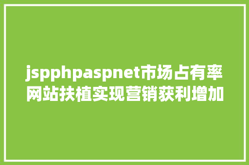 jspphpaspnet市场占有率网站扶植实现营销获利增加极 jQuery