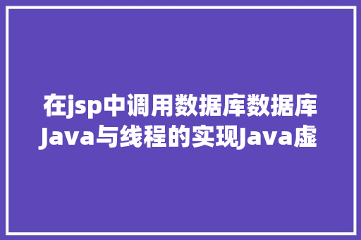 在jsp中调用数据库数据库Java与线程的实现Java虚拟类加载机制的实现划重点啦下