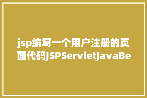 jsp编写一个用户注册的页面代码JSPServletJavaBean传统方法实现简略单纯留言板制造注册登录留言 RESTful API