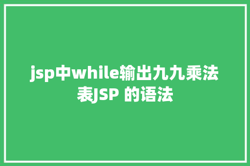 jsp中while输出九九乘法表JSP 的语法 Docker