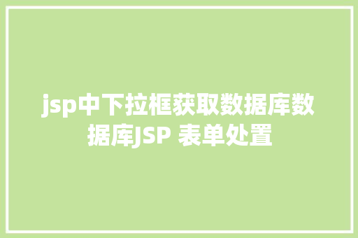 jsp中下拉框获取数据库数据库JSP 表单处置