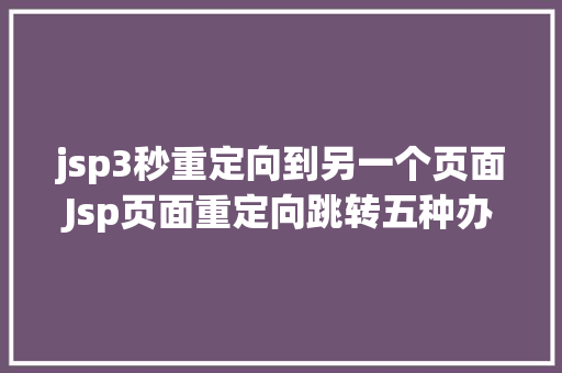 jsp3秒重定向到另一个页面Jsp页面重定向跳转五种办法第四种第五种