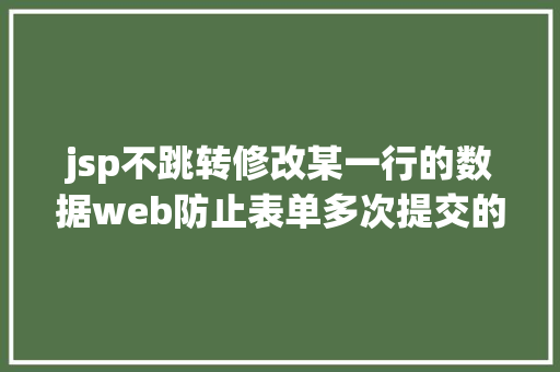 jsp不跳转修改某一行的数据web防止表单多次提交的办法