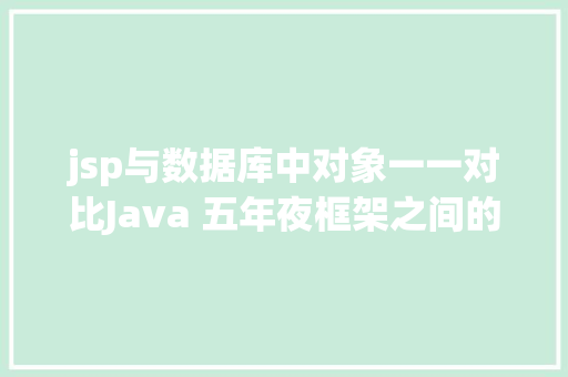 jsp与数据库中对象一一对比Java 五年夜框架之间的比较