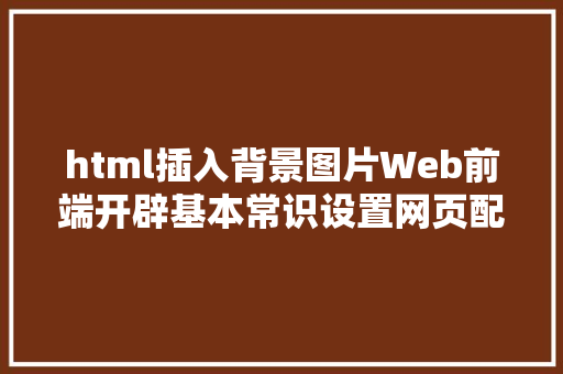 html插入背景图片Web前端开辟基本常识设置网页配景图若何在网页中插入图片 Node.js