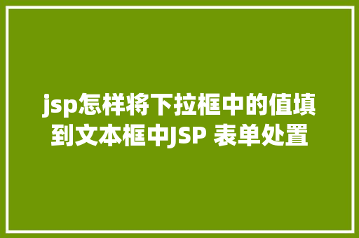 jsp怎样将下拉框中的值填到文本框中JSP 表单处置 Java