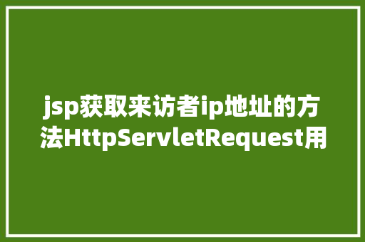 jsp获取来访者ip地址的方法HttpServletRequest用法详解 jQuery