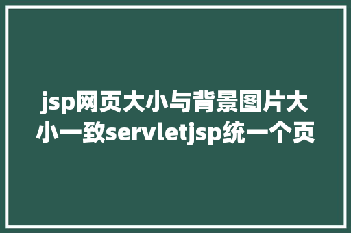 jsp网页大小与背景图片大小一致servletjsp统一个页面上传文字图片并将图片地址保留到MYSQL Bootstrap