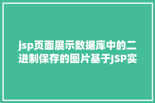 jsp页面展示数据库中的二进制保存的图片基于JSP实现数据库中图片的存储与显示 Ruby