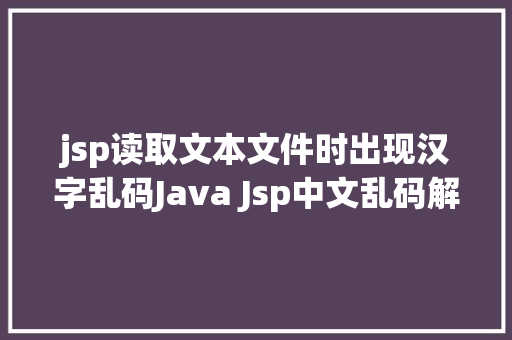 jsp读取文本文件时出现汉字乱码Java Jsp中文乱码解决办法 Java