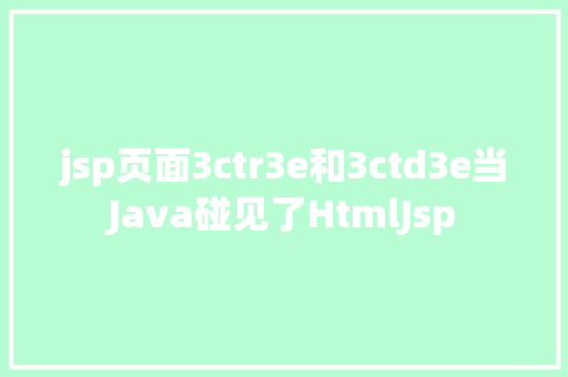 jsp页面3ctr3e和3ctd3e当Java碰见了HtmlJsp Ruby