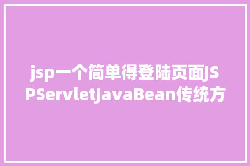 jsp一个简单得登陆页面JSPServletJavaBean传统方法实现简略单纯留言板制造注册登录留言 Python