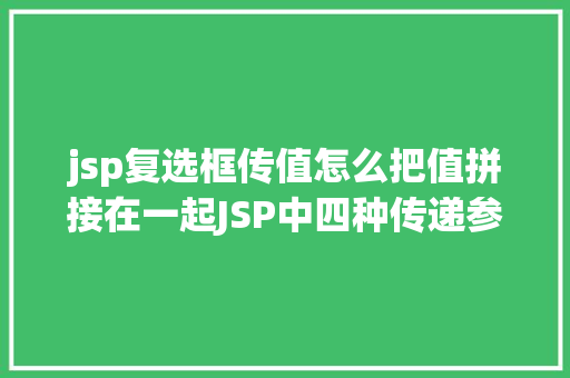 jsp复选框传值怎么把值拼接在一起JSP中四种传递参数的办法小我总结简略适用 Webpack