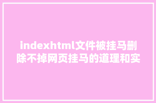 indexhtml文件被挂马删除不掉网页挂马的道理和实现方法看完这边文章我就不信你还不会 Angular