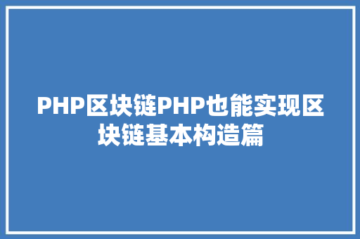 PHP区块链PHP也能实现区块链基本构造篇