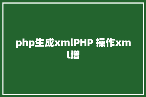 php生成xmlPHP 操作xml增