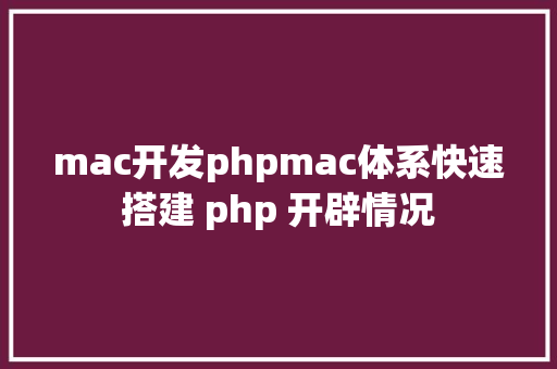 mac开发phpmac体系快速搭建 php 开辟情况