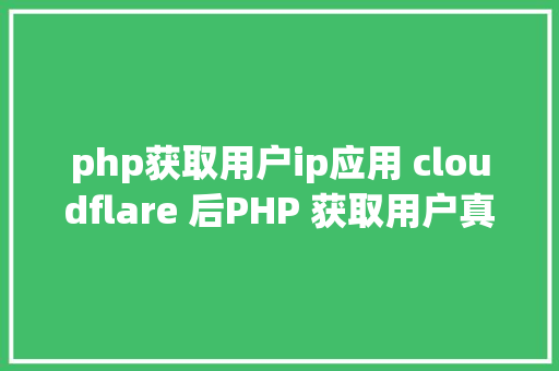 php获取用户ip应用 cloudflare 后PHP 获取用户真实要求 IP Vue.js