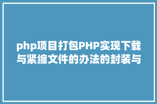 php项目打包PHP实现下载与紧缩文件的办法的封装与整顿 Angular