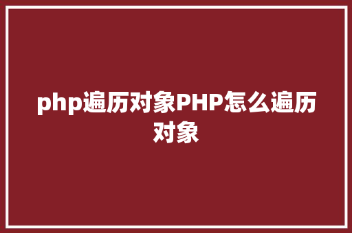 php遍历对象PHP怎么遍历对象