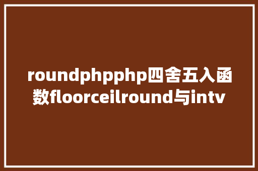 roundphpphp四舍五入函数floorceilround与intval