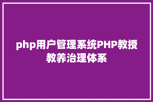 php用户管理系统PHP教授教养治理体系