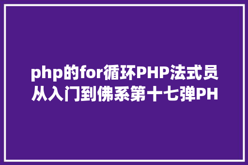 php的for循环PHP法式员从入门到佛系第十七弹PHP 轮回For 轮回 JavaScript