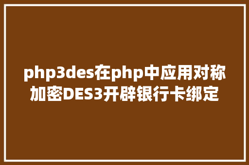 php3des在php中应用对称加密DES3开辟银行卡绑定实名验证 JavaScript