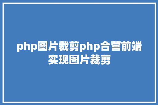 php图片裁剪php合营前端实现图片裁剪