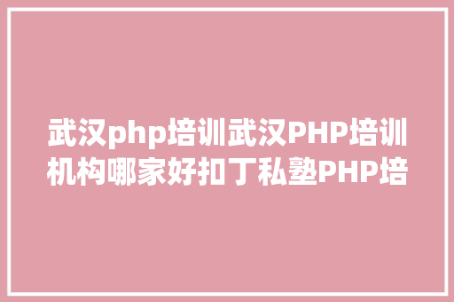 武汉php培训武汉PHP培训机构哪家好扣丁私塾PHP培训