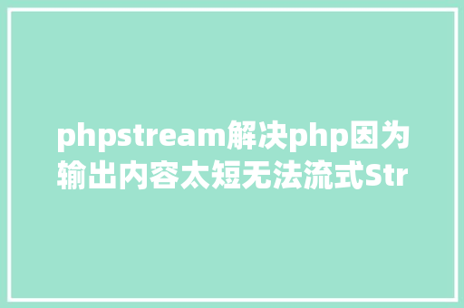 phpstream解决php因为输出内容太短无法流式Stream输出问题 HTML