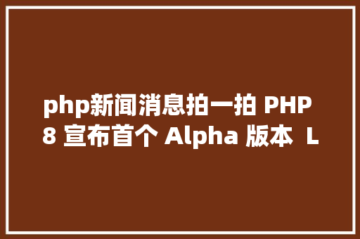 php新闻消息拍一拍 PHP 8 宣布首个 Alpha 版本  Linux 中国