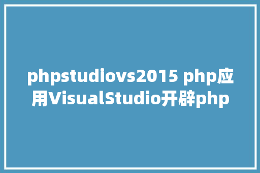 phpstudiovs2015 php应用VisualStudio开辟php的图文设置办法