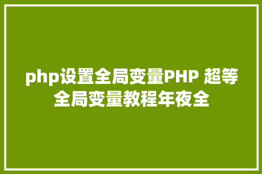 php设置全局变量PHP 超等全局变量教程年夜全