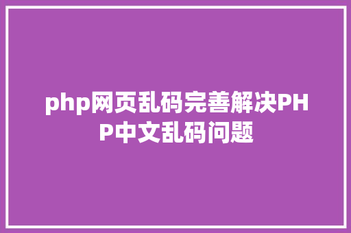 php网页乱码完善解决PHP中文乱码问题 Angular